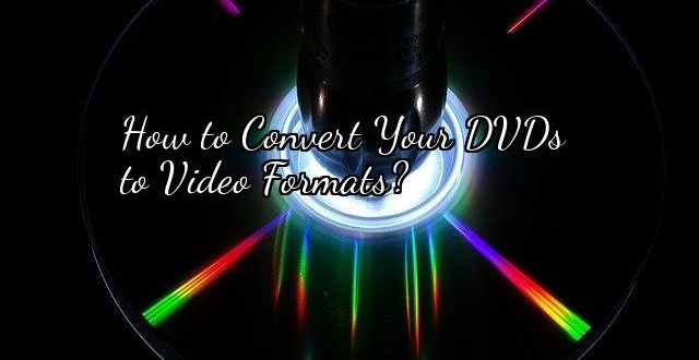 How to Convert Your DVDs to Video Formats?